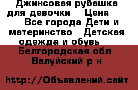 Джинсовая рубашка для девочки. › Цена ­ 600 - Все города Дети и материнство » Детская одежда и обувь   . Белгородская обл.,Валуйский р-н
